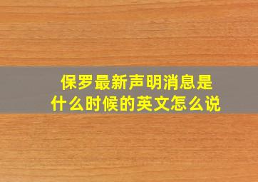 保罗最新声明消息是什么时候的英文怎么说