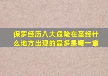 保罗经历八大危险在圣经什么地方出现的最多是哪一章