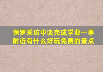 保罗采访中谈完成学业一事附近有什么好玩免费的景点