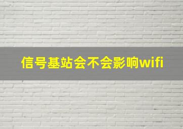 信号基站会不会影响wifi