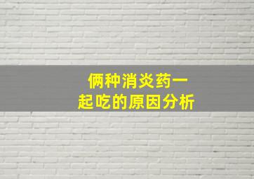 俩种消炎药一起吃的原因分析