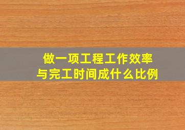 做一项工程工作效率与完工时间成什么比例