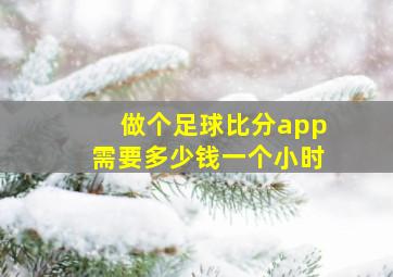 做个足球比分app需要多少钱一个小时