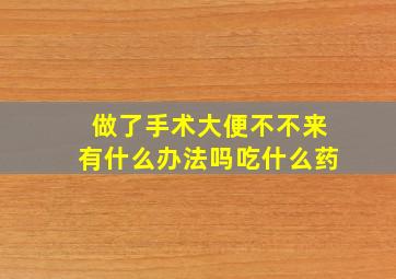 做了手术大便不不来有什么办法吗吃什么药