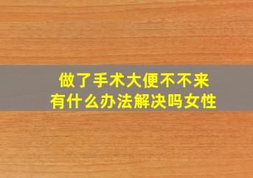 做了手术大便不不来有什么办法解决吗女性