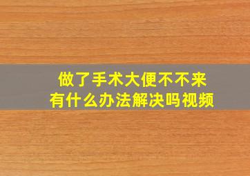 做了手术大便不不来有什么办法解决吗视频