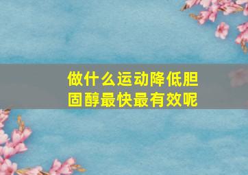 做什么运动降低胆固醇最快最有效呢