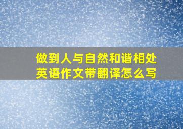 做到人与自然和谐相处英语作文带翻译怎么写