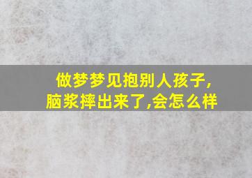 做梦梦见抱别人孩子,脑浆摔出来了,会怎么样