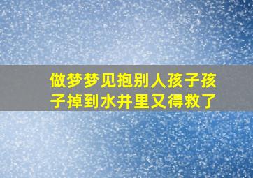 做梦梦见抱别人孩子孩子掉到水井里又得救了