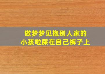 做梦梦见抱别人家的小孩啦屎在自己裤子上