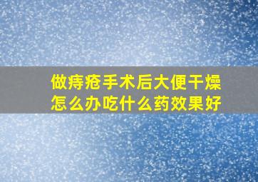 做痔疮手术后大便干燥怎么办吃什么药效果好