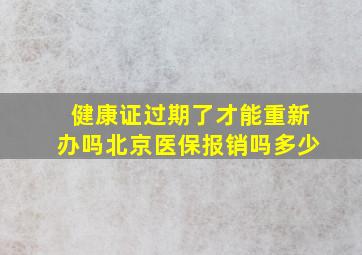 健康证过期了才能重新办吗北京医保报销吗多少