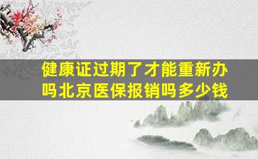 健康证过期了才能重新办吗北京医保报销吗多少钱