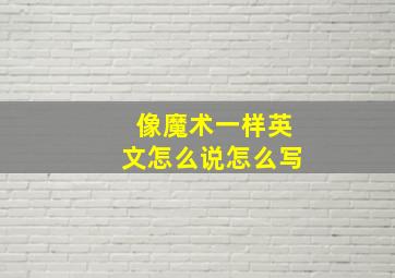 像魔术一样英文怎么说怎么写