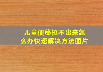 儿童便秘拉不出来怎么办快速解决方法图片