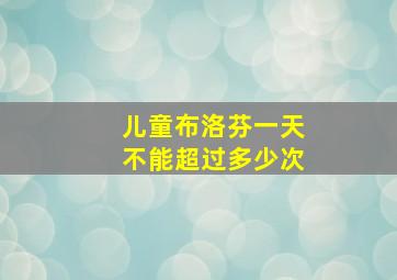 儿童布洛芬一天不能超过多少次