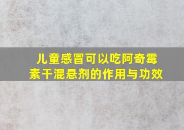 儿童感冒可以吃阿奇霉素干混悬剂的作用与功效