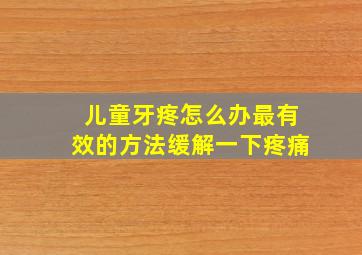 儿童牙疼怎么办最有效的方法缓解一下疼痛