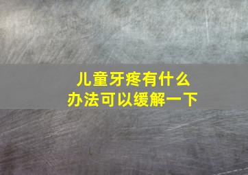 儿童牙疼有什么办法可以缓解一下