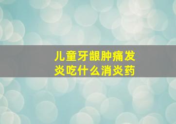 儿童牙龈肿痛发炎吃什么消炎药