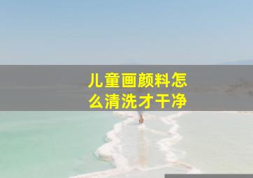 儿童画颜料怎么清洗才干净