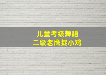 儿童考级舞蹈二级老鹰捉小鸡