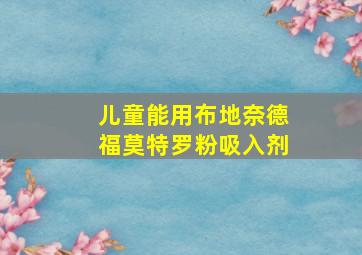 儿童能用布地奈德福莫特罗粉吸入剂