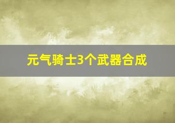 元气骑士3个武器合成