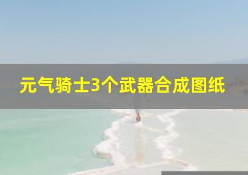 元气骑士3个武器合成图纸