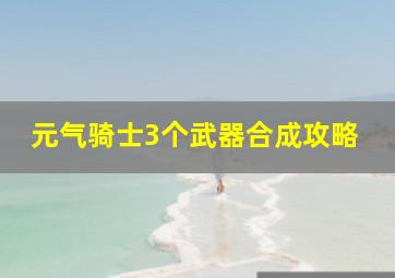 元气骑士3个武器合成攻略