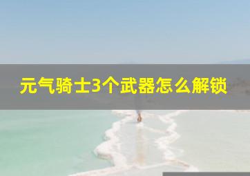 元气骑士3个武器怎么解锁