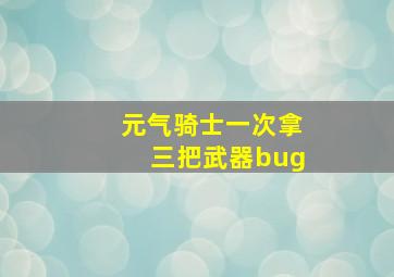 元气骑士一次拿三把武器bug