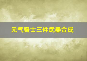 元气骑士三件武器合成