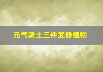 元气骑士三件武器植物