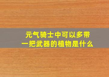 元气骑士中可以多带一把武器的植物是什么