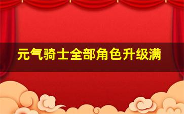 元气骑士全部角色升级满