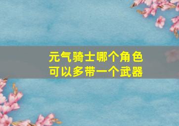 元气骑士哪个角色可以多带一个武器