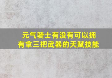 元气骑士有没有可以拥有拿三把武器的天赋技能