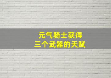 元气骑士获得三个武器的天赋