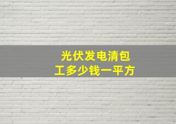 光伏发电清包工多少钱一平方