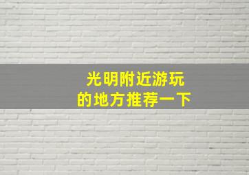 光明附近游玩的地方推荐一下