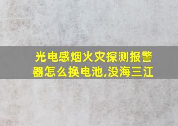 光电感烟火灾探测报警器怎么换电池,没海三江