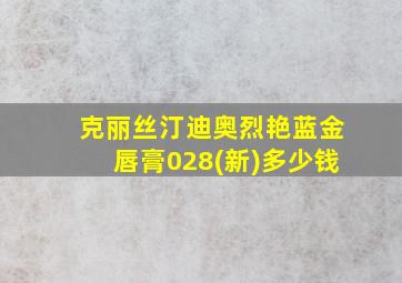 克丽丝汀迪奥烈艳蓝金唇膏028(新)多少钱