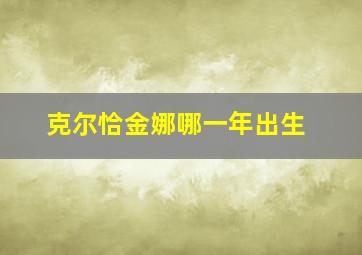 克尔恰金娜哪一年出生