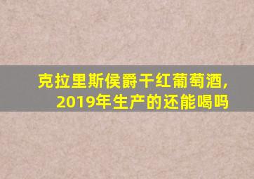 克拉里斯侯爵干红葡萄酒,2019年生产的还能喝吗