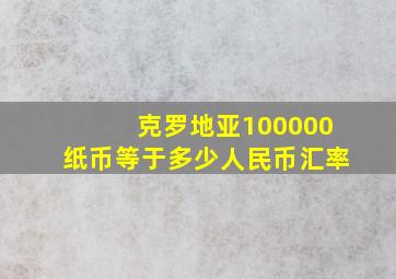 克罗地亚100000纸币等于多少人民币汇率