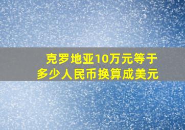 克罗地亚10万元等于多少人民币换算成美元