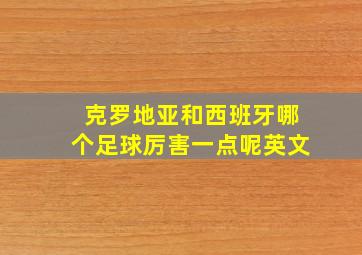 克罗地亚和西班牙哪个足球厉害一点呢英文