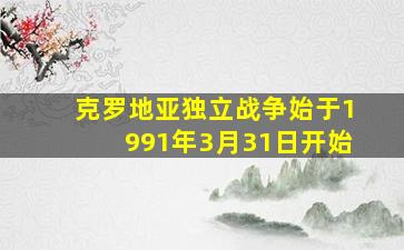 克罗地亚独立战争始于1991年3月31日开始